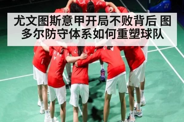 尤文图斯意甲开局不败背后 图多尔防守体系如何重塑球队